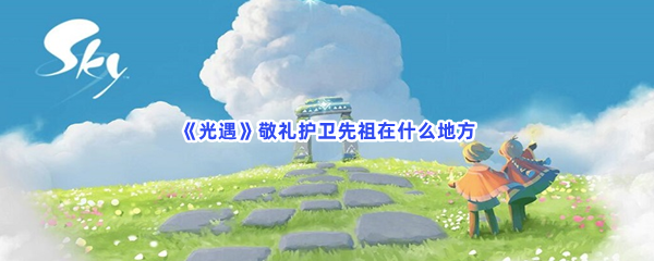 光遇敬礼护卫先祖在哪些地方-光遇敬礼护卫先祖位置分享