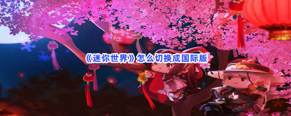 迷你世界如何切换成国际版-迷你世界切换成国际版的流程介绍