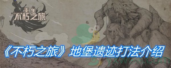 不朽之旅地堡遗迹打法-不朽之旅地堡遗迹怎么打
