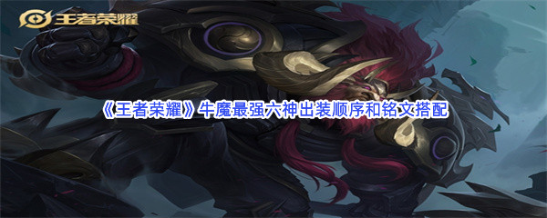 王者荣耀牛魔铭文如何搭配最强六神出装顺序是哪些呢-王者荣耀牛魔最强六神出装顺序和铭文搭配