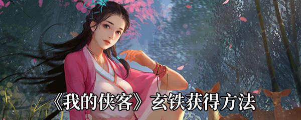 我的侠客玄铁怎么获得-玄铁在哪买-玄铁获得方法