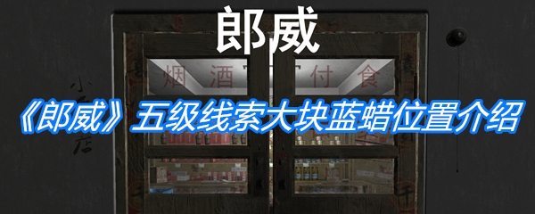 郎威五级线索大块蓝蜡位置-郎威五级线索大块蓝蜡在哪