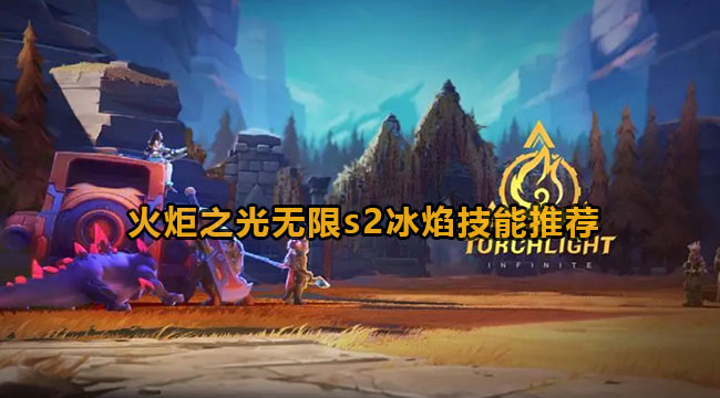 火炬之光无限s2冰焰技能如何选-火炬之光无限s2冰焰技能推荐