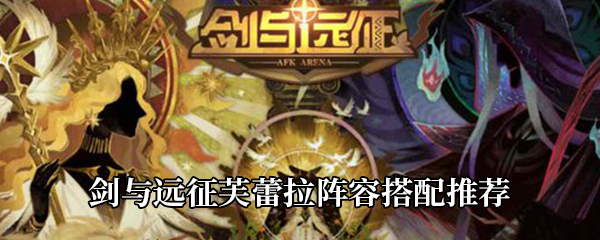 剑与远征芙蕾拉如何搭配阵容-芙蕾拉阵容搭配推荐