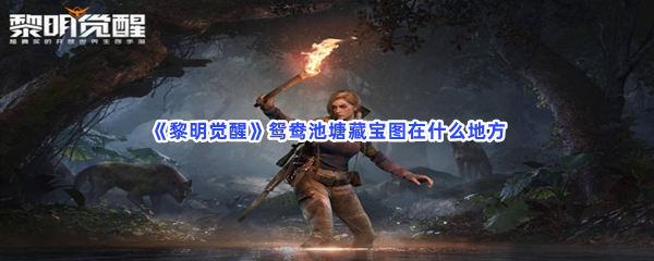 黎明觉醒鸳鸯池塘藏宝图在哪些地方-黎明觉醒鸳鸯池塘宝藏图位置介绍