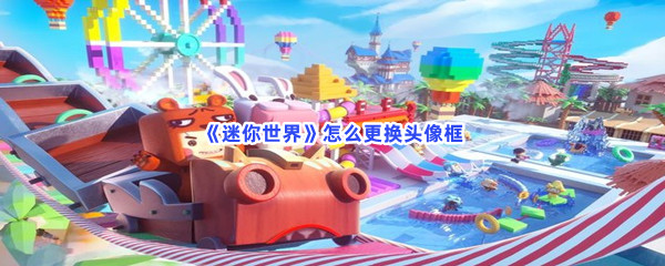 迷你世界如何更换头像框-迷你世界更换头像框的步骤介绍