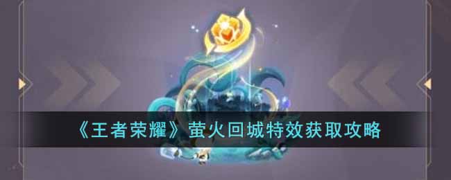 王者荣耀萤火回城特效获取方法-王者荣耀萤火回城特效获取攻略