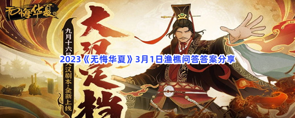 无悔华夏3月1日渔樵问答答案是哪些呢-无悔华夏3月1日渔樵问答答案分享