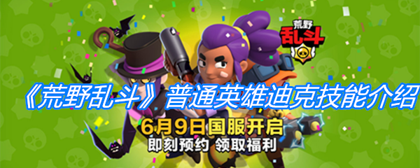 荒野乱斗普通英雄迪克技能-荒野乱斗普通英雄迪克综合测评