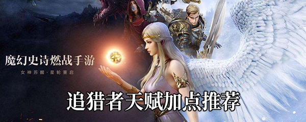 新神魔大陆追猎者天赋如何加点-追猎者天赋加点推荐