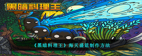 黑暗料理王中的海天盛筵需要什么材料怎么制作
