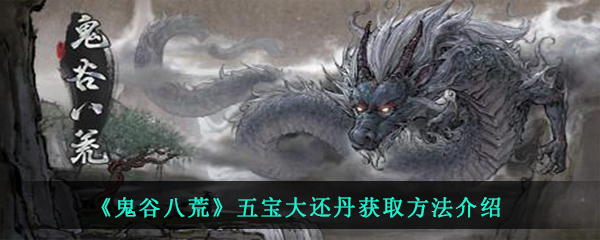 鬼谷八荒游戏中复活道具五宝大还丹怎么得-五宝大还丹获取方法
