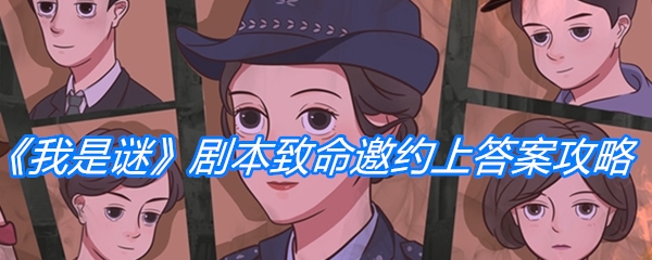 我是谜剧本致命邀约上答案是什么-剧本致命邀约上答案攻略
