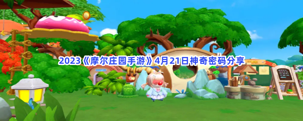 2023摩尔庄园手游4月21日神奇密码是哪些呢-2023摩尔庄园手游4月21日神奇密码分享