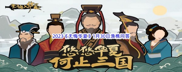 无悔华夏1月30日渔樵问答答案是哪些呢-无悔华夏1月30日渔樵问答答案分享