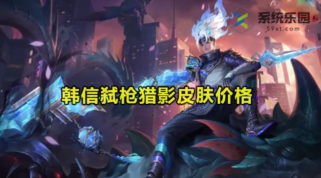 王者荣耀韩信弑枪猎影皮肤多少钱-韩信弑枪猎影皮肤价格介绍