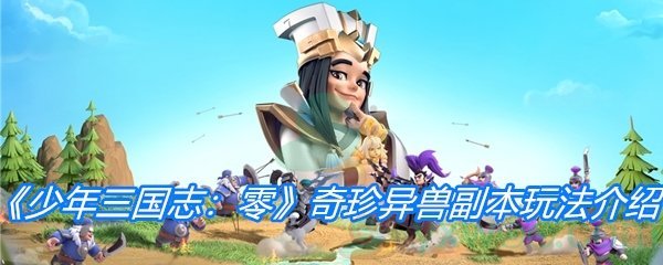 少年三国志零奇珍异兽副本玩法-少年三国志零奇珍异兽怎么玩