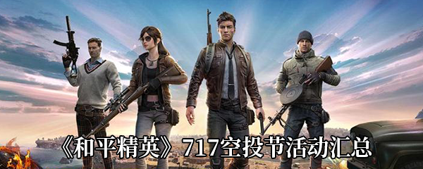 和平精英717空投节有哪些活动-空投节所有活动汇总