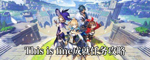 原神This is fine成就怎么做-This is fine成就任务攻略