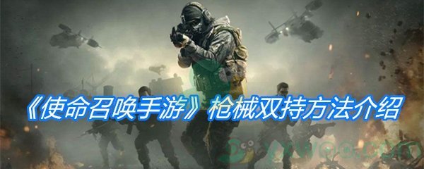 使命召唤手游枪械双持方法-使命召唤怎么双持枪械