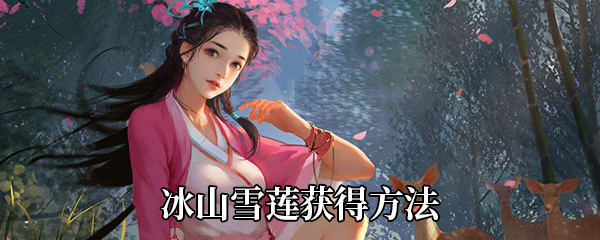 我的侠客冰山雪莲怎么获得-冰山雪莲在哪买-冰山雪莲获得方法