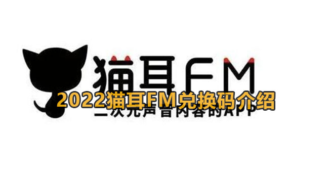 2022猫耳FM兑换码是哪些-2022猫耳FM兑换码介绍