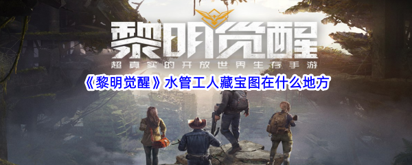 黎明觉醒水管工人藏宝图在哪些地方-黎明觉醒水管工人藏宝图位置介绍
