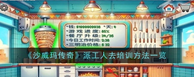 沙威玛传奇如何派工人去培训-沙威玛传奇工人培训方法介绍