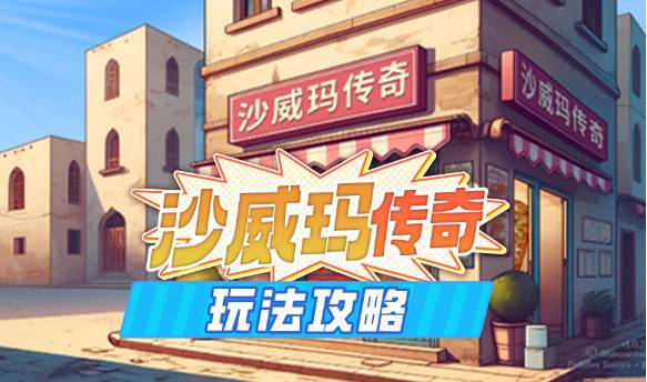 沙威玛传奇新手攻略大全-沙威玛传奇入门玩法攻略汇总