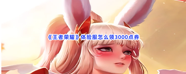 王者荣耀体验服如何领3000点券-王者荣耀体验服领3000点券步骤介绍
