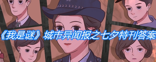 我是谜城市异闻报之七夕特刊答案揭秘_剧本城市异闻报详细攻略