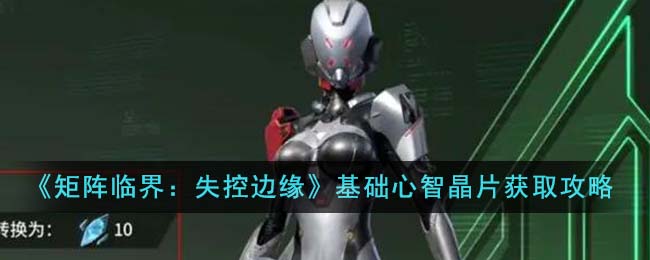 矩阵临界失控边缘基础心智晶片怎么获得-基础心智晶片获取攻略 矩阵临界失控边缘基础心智晶片怎么获得-基础心智晶片获取攻略
