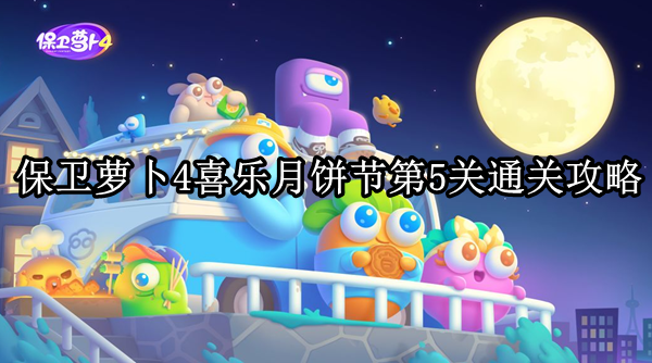 保卫萝卜4喜乐月饼节5关如何过-保卫萝卜4喜乐月饼节第5关通关攻略 保卫萝卜4喜乐月饼节5关如何过-保卫萝卜4喜乐月饼节第5关通关攻略