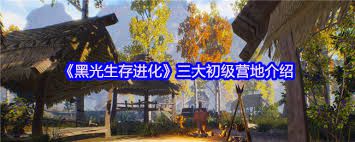 黑光生存进化新手必看：三大初级营地选址攻略及资源分布解析
